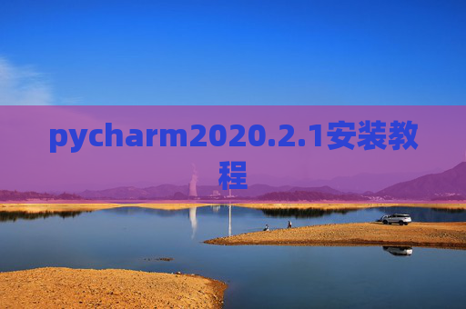 pycharm2020.2.1安装教程 pycharm2020.2.1安装教程
